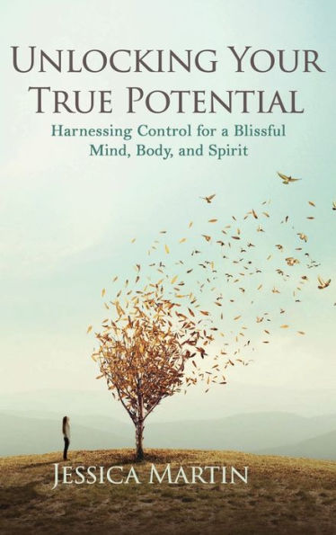 UNLOCKING YOUR TRUE POTENTIAL: Harnessing Control for a Blissful Mind, Body, and Spirit