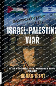 Title: Israel-Palestine War: Is It A Sign of End-Time Like the Bible Has Revealed In the Book of Revelation?, Author: Conan Trent