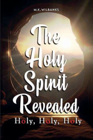 Title: The Holy Spirit Revealed: Holy Holy Holy, Author: M. K. Wilbanks
