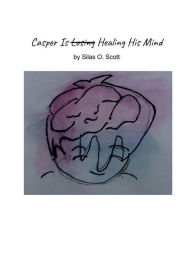 Title: Casper Is Healing His Mind: A Children's Book About Bipolar Schizoaffective Disorder, Author: Silas Scott