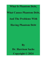 Title: What Is Phantom Debt, What Causes Phantom Debt, And The Problems With Having Phantom Debt, Author: Dr. Harrison Sachs