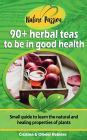 90+ herbal teas to be in good health: A small digital guide to learn the natural and healing properties of plants