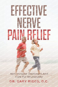 Title: Effective Nerve Pain Relief: Non-Invasive Treatment And Care For Neuropathy, Author: Gary Biggs