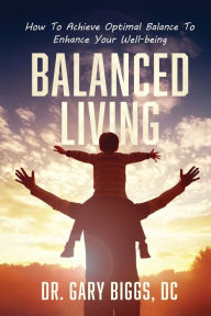 Title: Balanced Living: How To Achieve Optimal Balance To Enhance Your Well-being, Author: Gary Biggs