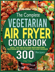 Title: The Complete Vegetarian Air Fryer Cookbook: Quick, Easy and Delicious Mouthwatering Vegetarian Air Fryer Recipes for Every Occasion, Author: Tawanda Monique Mccrimon