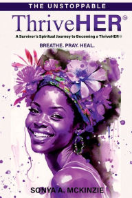 Title: The Unstoppable ThriveHER: The Survivor's Spiritual Journey to Becoming a ThriveHER, Author: Sonya McKinzie