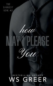 Title: How May I Please You (The Darkest Kink #2), Author: W. S. Greer