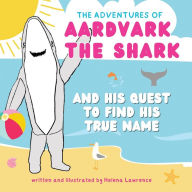 Title: Aardvark the Shark: And His Quest To Find His True Name, Author: Helena Lawrence