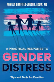 Title: A Practical Response to Gender Distress: Tips and Tools for Families, Author: Pamela Garfield-Jaeger