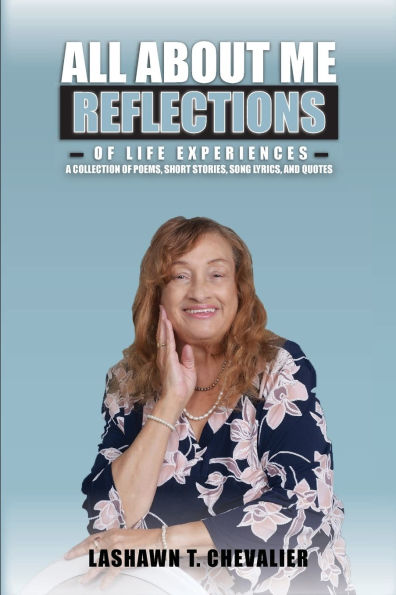 ALL ABOUT ME REFLECTIONS OF LIFE EXPERIENCES: A COLLECTION POEMS, SHORT STORIES, SONG LYRICS, AND QUOTES