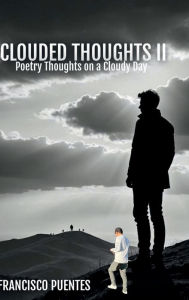 Title: CLOUDED THOUGHTS II: Poetry Thoughts on a Cloudy Day, Author: Francisco Puentes