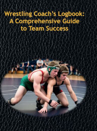 Title: Wrestling Coach's Logbook: A Comprehensive Guide to Team Success:, Author: Z. K. Cobra