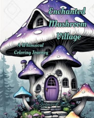 Title: Enchanted Mushroom Village: A Whimsical Coloring Journey, Author: Laura R. Miller