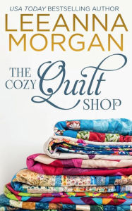 Title: The Cozy Quilt Shop: A Sweet Small Town Romance, Author: Leeanna Morgan
