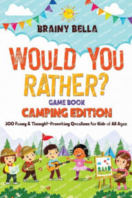 Title: Would You Rather? Game Book: Camping Edition:300 Funny & Thought-Provoking Questions for Kids of All Ages, Author: Brainy Bella
