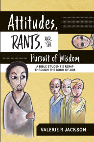 Title: Attitudes, Rants, and the Pursuit of Wisdom: A Bible Student's Romp Through the Book of Job, Author: Valerie Jackson