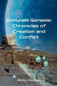 Title: Annunaki Genesis: Chronicles of Creation and Conflict:, Author: Michelle Hartman