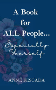 Title: A Book for ALL People... Especially Yourself: Kindness Begins with ALL People...Especially You and Me, Author: Anne Fescada