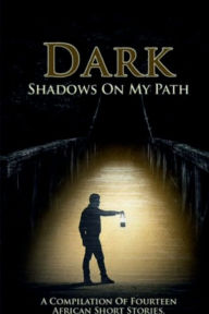 Title: Dark Shadows on My Path: A Compilation of Fourteen Nigerian Short Stories:, Author: Maggie Chinyere Offoha