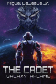 Title: The Cadet: Galaxy Aflame, Author: Miguel Dejesus Jr.