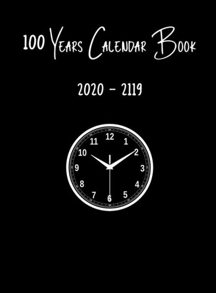 100 Years Calendar Book: 2020 to 2119 Reference Calendar Memory Log Journal for Date Tracking and Research Planning Personal Notebook