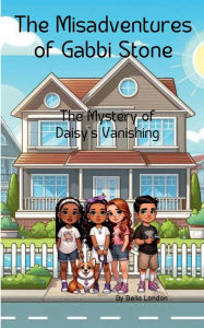 Title: The Misadventures of Gabbi Stone: The Mystery of Daisy's Vanishing, Author: Bella London