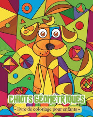 Title: Chiots Gï¿½omï¿½triques - Livre de coloriage pour enfants: Activitï¿½s pour garï¿½ons et filles d'ï¿½ge prï¿½scolaire avec des formes gï¿½omï¿½triques, Author: Polly Wath