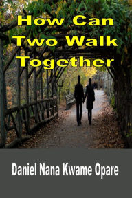 Title: How Can Two Walk Together, Author: Daniel Nana Kwame Opare