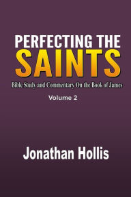 Title: Perfecting the saints Volume 2: Bible Study and Commentary On the Book of James, Author: Jonathan Hollis