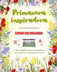 Title: Primavera inspiradora Livro de colorir Lindos elementos de primavera entrelaï¿½ados em lindos padrï¿½es criativos: O livro definitivo para ter a primavera mais agradï¿½vel e relaxante da sua vida, Author: Bright Soul Editions