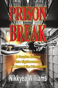 Title: Prison Break: A Couples Journey Into Righteousness and Beyond the Prison Walls, Author: Nikkyea Williams