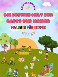 Title: Die lustige Welt der Babys und Kinder - Malbuch fï¿½r Kinder: Das beste Werkzeug, um die Kreativitï¿½t der Kinder zu entfesseln, Author: Kidsfun Editions