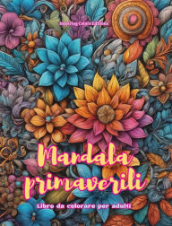 Title: Mandala primaverili Libro da colorare per adulti Disegni antistress per incoraggiare la creativitï¿½: Immagini mistiche piene di vita per rilassare e riequilibrare l'anima, Author: Inspiring Colors Editions