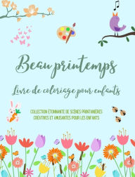 Title: Beau printemps: Livre de coloriage pour enfants Des dessins adorables avec des fleurs, des animaux et plus encore: Collection ï¿½tonnante de scï¿½nes printaniï¿½res crï¿½atives et amusantes pour enfants, Author: Nature Printing Press