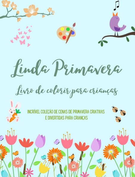 Linda Primavera: Livro de colorir para crianï¿½as Desenhos alegres e adorï¿½veis com flores, animais e muito mais: Incrï¿½vel coleï¿½ï¿½o de cenas de primavera criativas e divertidas para crianï¿½as