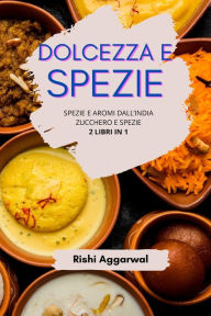 Title: Dolcezza e spezie: spezie e aromi dall'India + zucchero e spezie - 2 libri in 1, Author: Rishi Aggarwal