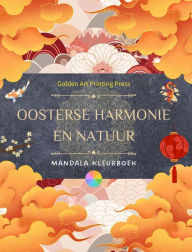 Title: Oosterse harmonie en natuur Kleurboek 35 ontspannende mandala's voor liefhebbers van de Aziatische cultuur: Ongelooflijke collectie mandala's om het evenwicht met de natuur te voelen, Author: Golden Art Printing Press