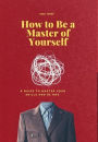 How to Be a Master of Yourself: A Guide to Master Your Skills and Be One
