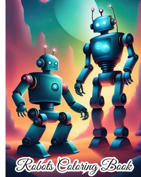 Robots Coloring Book For Kids: Fun Coloring Book With 28 Pages of Unique Robots to Color For Boys, Girls