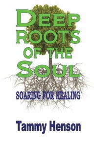 Title: Deep Roots of the Soul: Soaring for Healing, Author: Tammy Henson