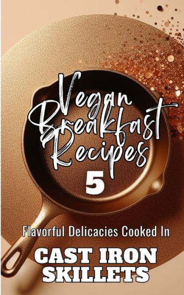 Vegan Breakfast Recipes 5 Flavorful Delicacies Cooked In Cast Iron Skillets: Gold Copper Aesthetic Minimalistic Glitter Cover Art Design