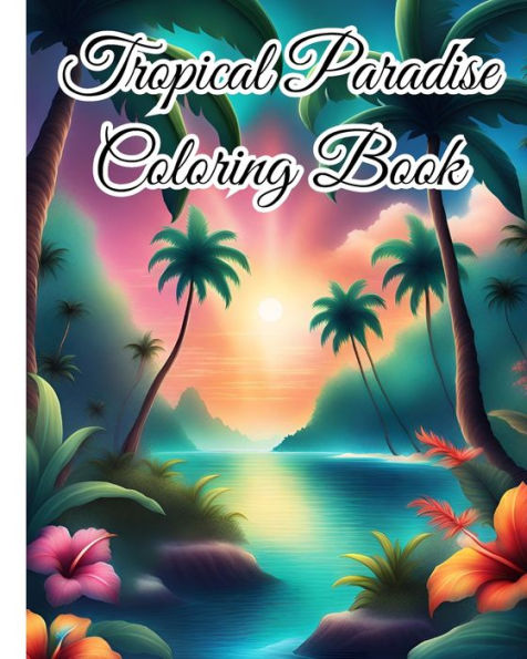 Tropical Paradise Coloring Book: Explore the Vibrant World of Nature, Exotic Wildlife and Serene Beaches