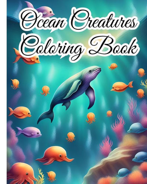 Ocean Creatures Coloring Book: Sea Creatures, Under The Sea Animals, Marine Life Coloring Book For Girls, Boys