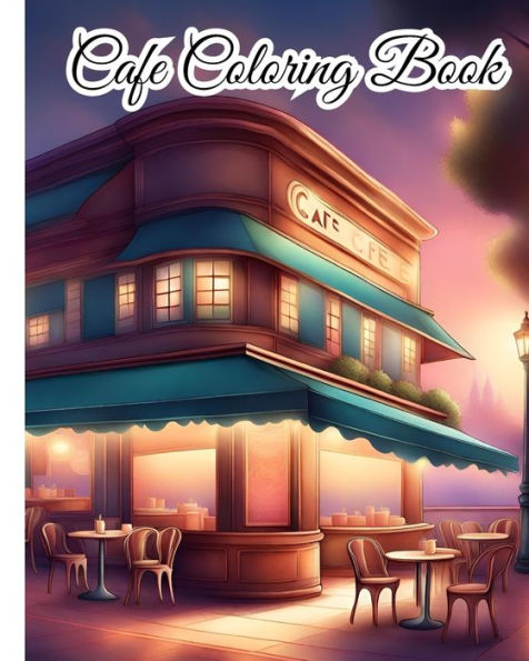 Cafe Coloring Book: An Adult Coloring Book Featuring Beautiful Cafe For Stress Relief, Relaxation