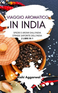 Title: Viaggio aromatico in India: spezie e aromi dall'India + strade saporite dell'India - 2 libri in 1, Author: Rishi Aggarwal