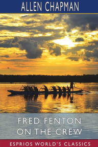 Title: Fred Fenton on the Crew (Esprios Classics): Or, The Young Oarsmen of Riverport School, Author: Allen Chapman