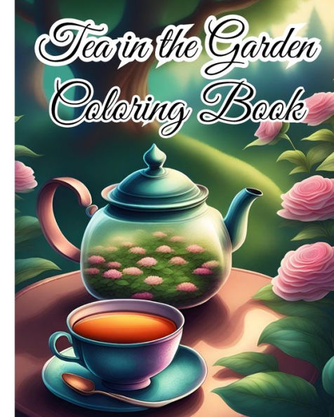 Tea in the Garden Coloring Book For Women: Experience the Tranquility of Tea in the Garden, Great for Tea Lovers, Nature