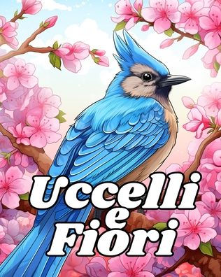 Libro da Colorare Uccelli e Fiori: Disegni Rilassanti da Colorare per Alleviare lo Stress Per Signore e Signori