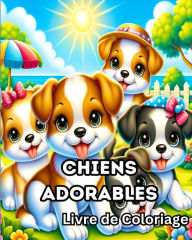 Title: Livre de Coloriage de Chiens Adorables: Pages de coloriage de chiots pour les enfants qui aiment les chiens, Author: Sophia Caleb