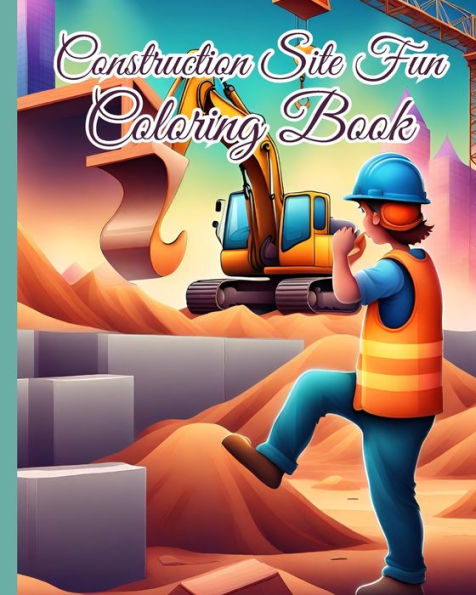 Construction Site Fun Coloring Book For Kids: Construction Sites, Cranes, Trucks, Diggers, Dumpers Coloring Pages For Boys